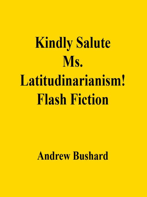 Title details for Kindly Salute Ms. Latitudinarianism! by Andrew Bushard - Available